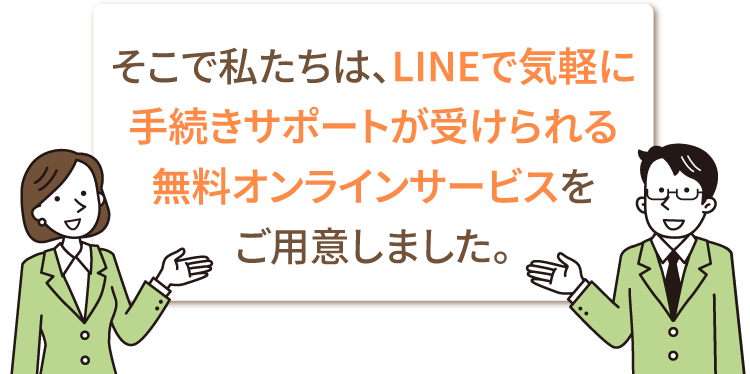 LINEで気軽に手続きサポートが受けられる無料オンラインサービスをご用意しました