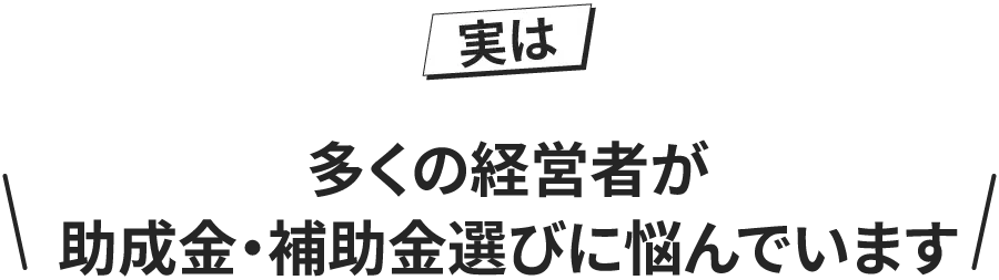 多くの経営者が助成金・補助金選びに悩んでいます